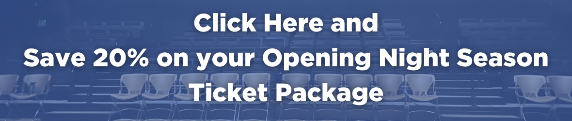 Click here to save 20% on your Opening Night Season Tickets